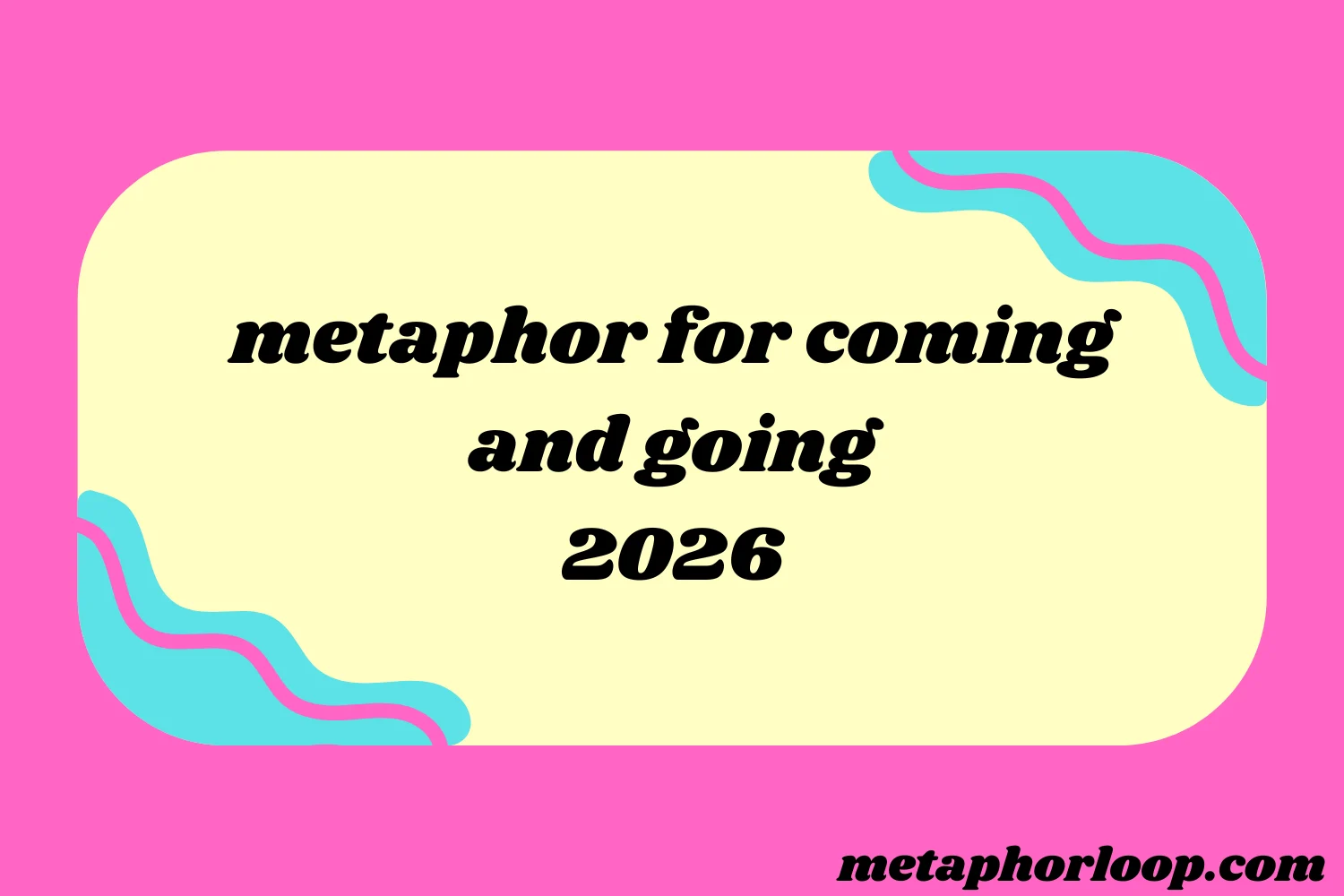metaphor for coming and going